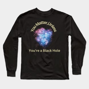 You Matter, Unless You're a Black Hole Long Sleeve T-Shirt